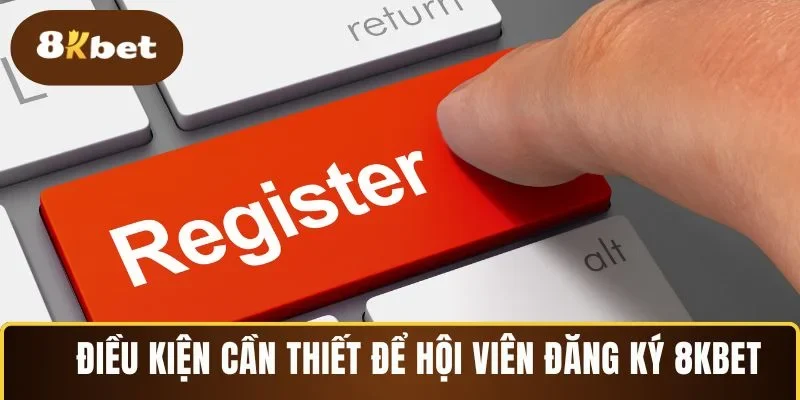 Điều kiện cần thiết để hội viên đăng ký 8KBET 
