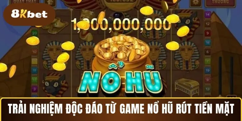 Trải nghiệm độc đáo từ game nổ hũ rút tiền mặt