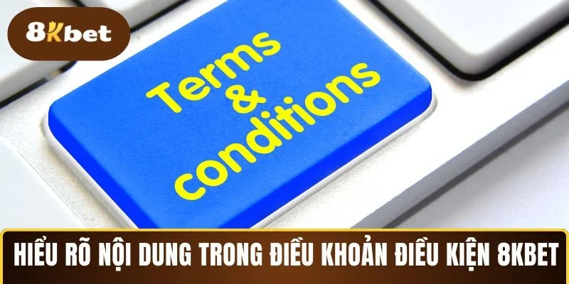 Hiểu rõ các nội dung trong điều khoản điều kiện 8KBET 