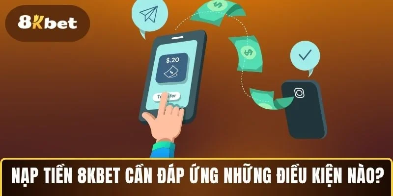 Nạp tiền 8KBET cần đáp ứng những điều kiện nào?