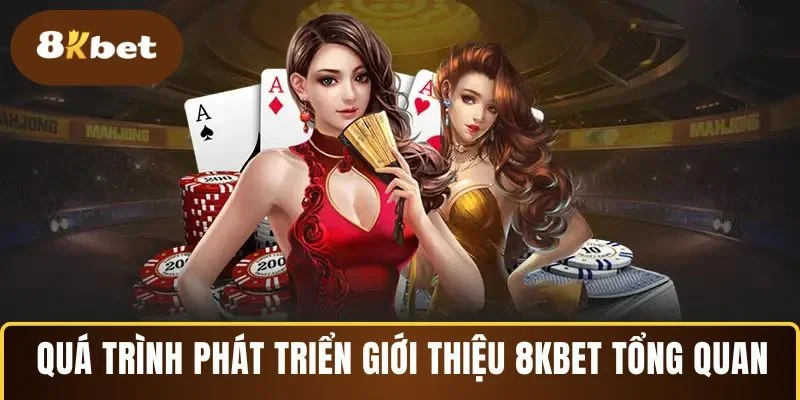 Quá trình phát triển giới thiệu 8KBET tổng quan